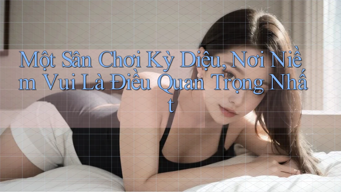 Một Sân Chơi Kỳ Diệu, Nơi Niềm Vui Là Điều Quan Trọng Nhất