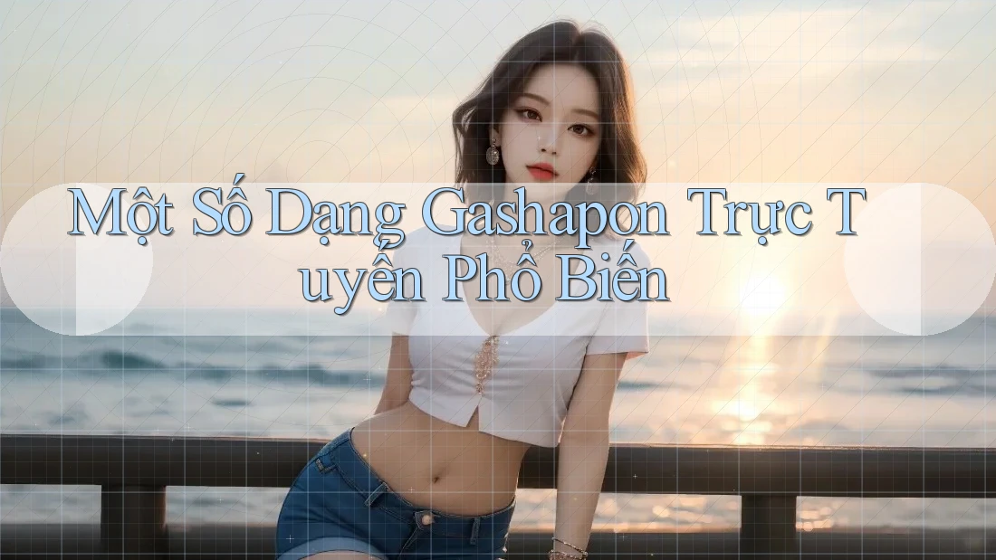 Một Số Dạng Gashapon Trực Tuyến Phổ Biến Một Số Dạng Gashapon Trực Tuyến Phổ Biến