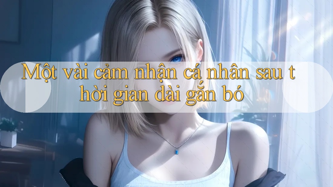 Một vài cảm nhận cá nhân sau thời gian dài gắn bó Một vài cảm nhận cá nhân sau thời gian dài gắn bó