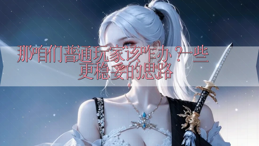 那咱们普通玩家该咋办?一些更稳妥的思路 那咱们普通玩家该咋办?一些更稳妥的思路