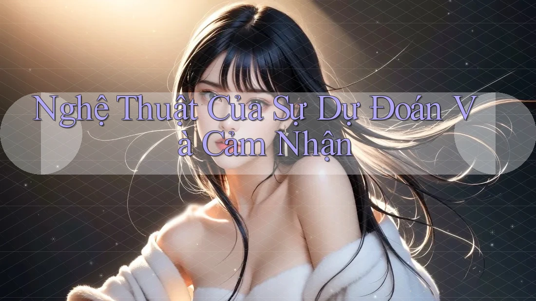 Nghệ Thuật Của Sự Dự Đoán Và Cảm Nhận Nghệ Thuật Của Sự Dự Đoán Và Cảm Nhận
