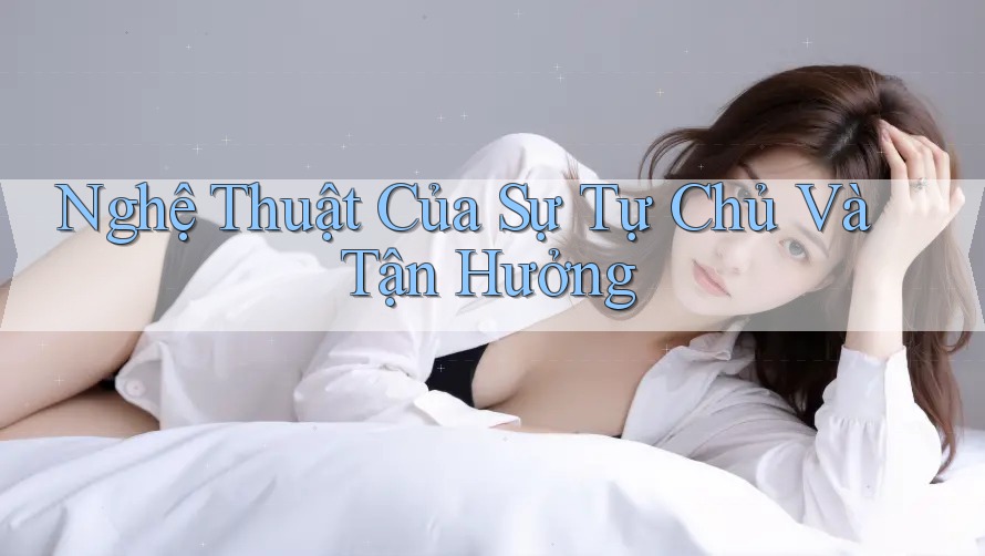 Nghệ Thuật Của Sự Tự Chủ Và Tận Hưởng Nghệ Thuật Của Sự Tự Chủ Và Tận Hưởng