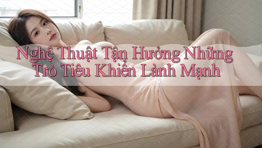 Nghệ Thuật Tận Hưởng Những Trò Tiêu Khiển Lành Mạnh Nghệ Thuật Tận Hưởng Những Trò Tiêu Khiển Lành Mạnh