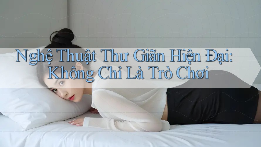 Nghệ Thuật Thư Giãn Hiện Đại: Không Chỉ Là Trò Chơi Nghệ Thuật Thư Giãn Hiện Đại: Không Chỉ Là Trò Chơi