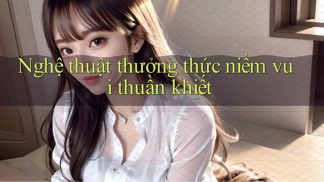 Nghệ thuật thưởng thức niềm vui thuần khiết