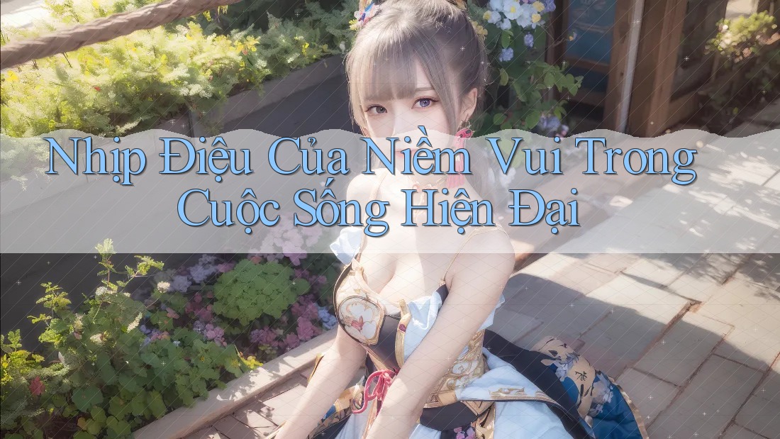 Nhịp Điệu Của Niềm Vui Trong Cuộc Sống Hiện Đại Nhịp Điệu Của Niềm Vui Trong Cuộc Sống Hiện Đại