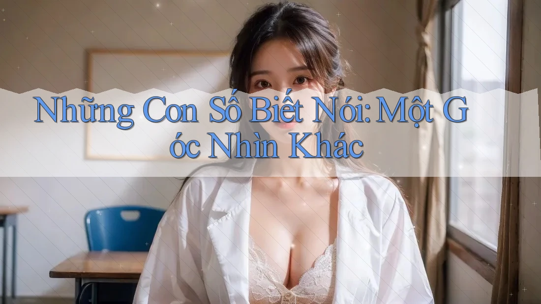 Những Con Số Biết Nói: Một Góc Nhìn Khác Những Con Số Biết Nói: Một Góc Nhìn Khác