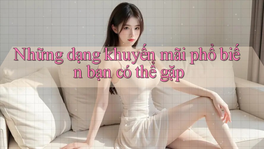 Những dạng khuyến mãi phổ biến bạn có thể gặp Những dạng khuyến mãi phổ biến bạn có thể gặp