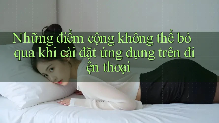 Những điểm cộng không thể bỏ qua khi cài đặt ứng dụng trên điện thoại Những điểm cộng không thể bỏ qua khi cài đặt ứng dụng trên điện thoại