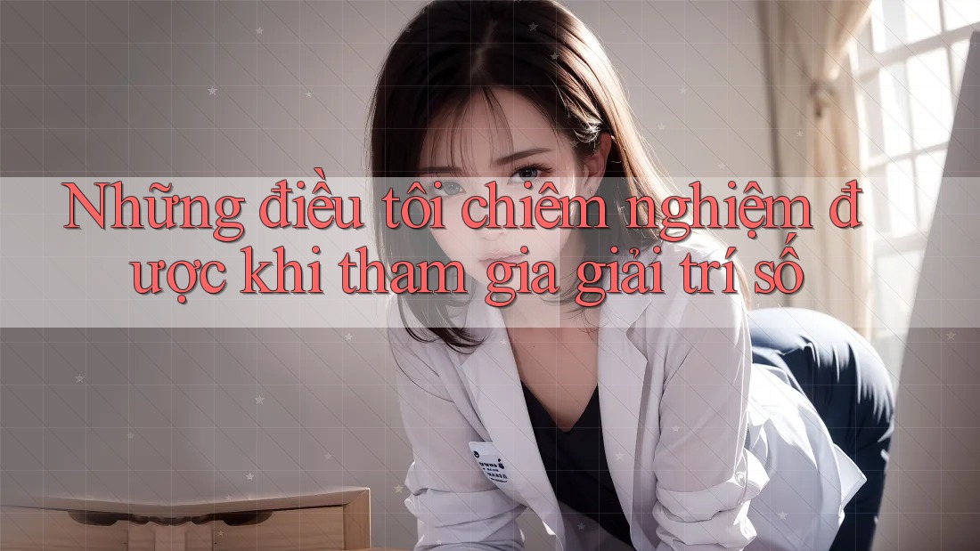 Những điều tôi chiêm nghiệm được khi tham gia giải trí số