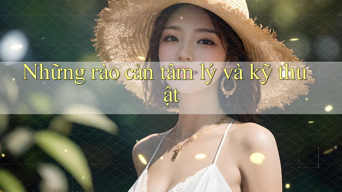 Những rào cản tâm lý và kỹ thuật Những rào cản tâm lý và kỹ thuật