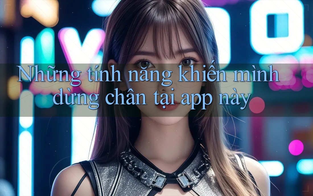 Những tính năng khiến mình dừng chân tại app này