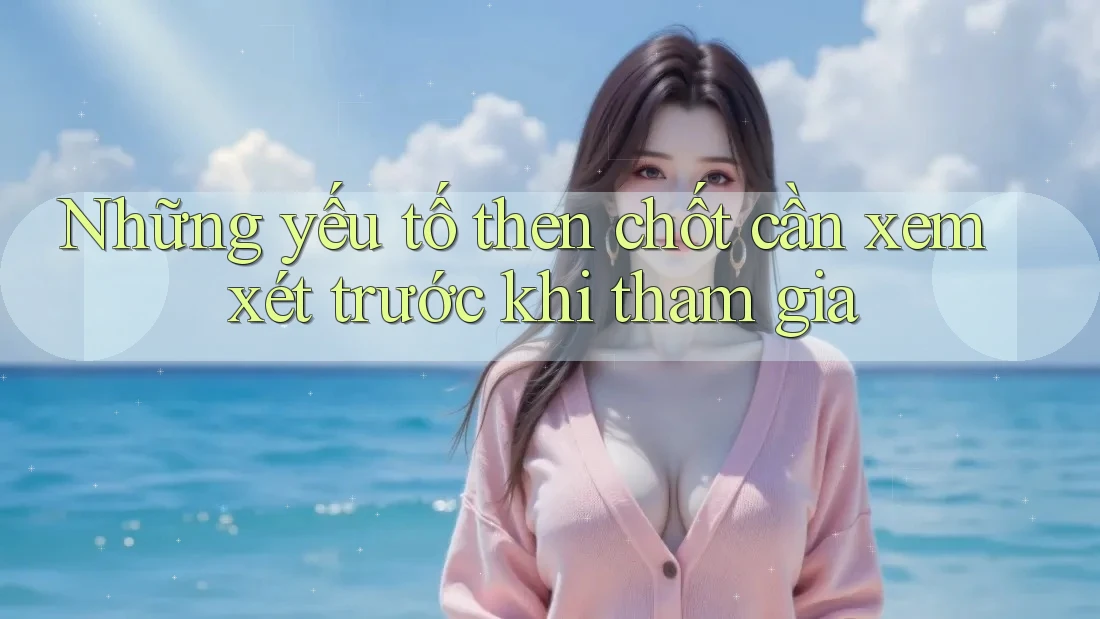 Những yếu tố then chốt cần xem xét trước khi tham gia Những yếu tố then chốt cần xem xét trước khi tham gia
