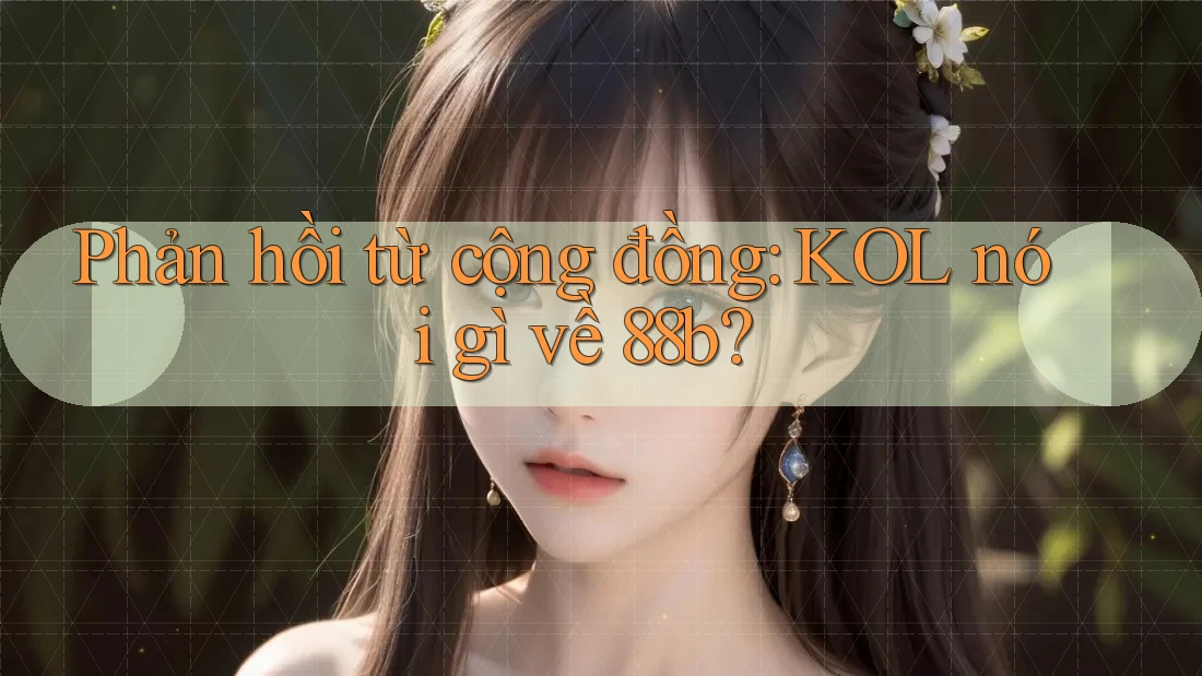 Phản hồi từ cộng đồng: KOL nói gì về 88b?