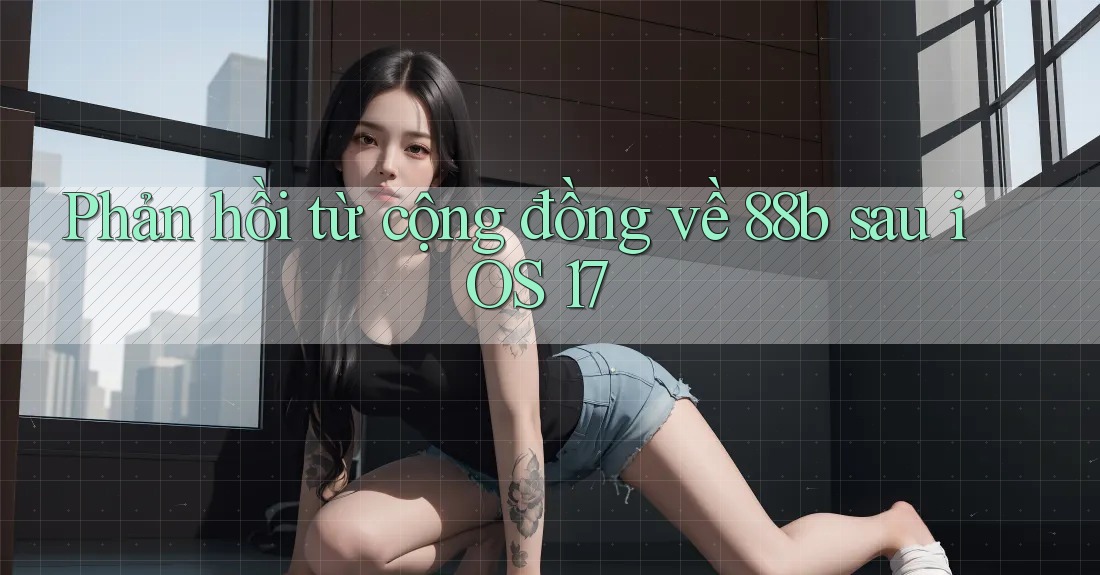 Phản hồi từ cộng đồng về 88b sau iOS 17 Phản hồi từ cộng đồng về 88b sau iOS 17