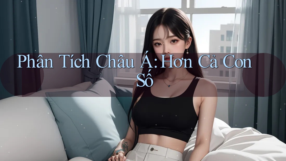 Phân Tích Châu Á: Hơn Cả Con Số