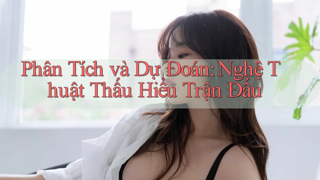 Phân Tích và Dự Đoán: Nghệ Thuật Thấu Hiểu Trận Đấu