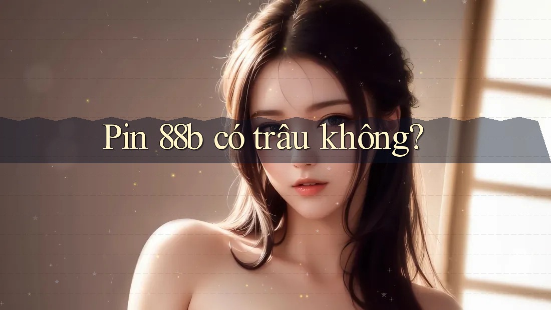 Pin 88b có trâu không? Pin 88b có trâu không?