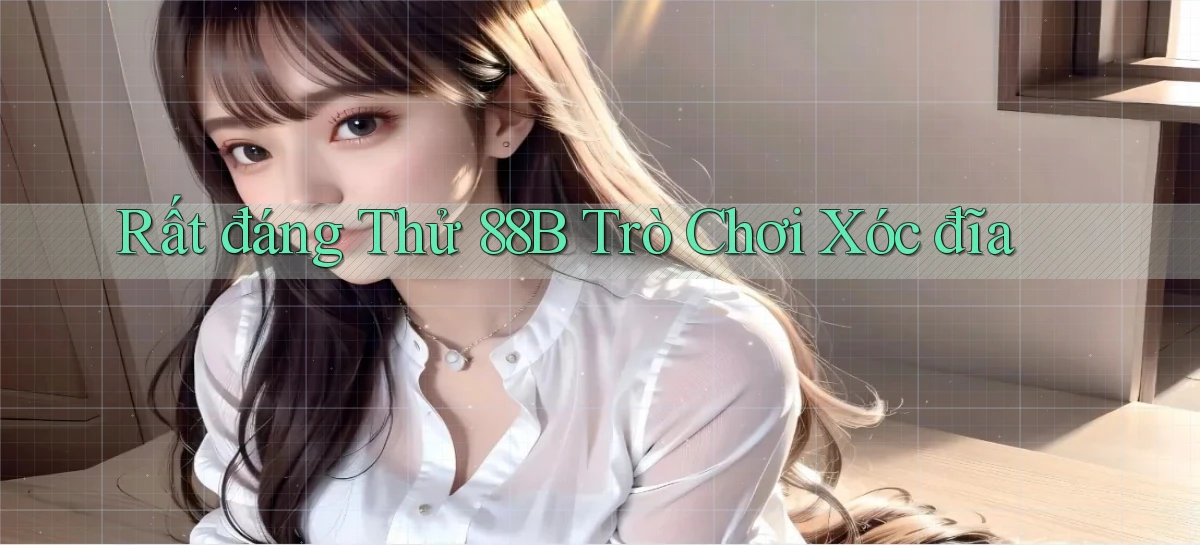rất đáng thử 88b trò chơi xóc đĩa
