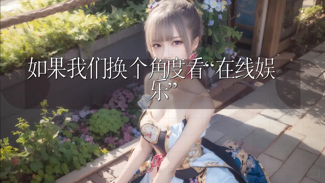 如果我们换个角度看“在线娱乐” 如果我们换个角度看“在线娱乐”