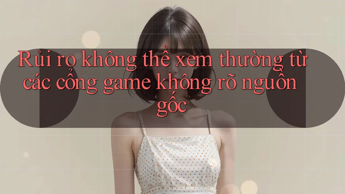 Rủi ro không thể xem thường từ các cổng game không rõ nguồn gốc Rủi ro không thể xem thường từ các cổng game không rõ nguồn gốc
