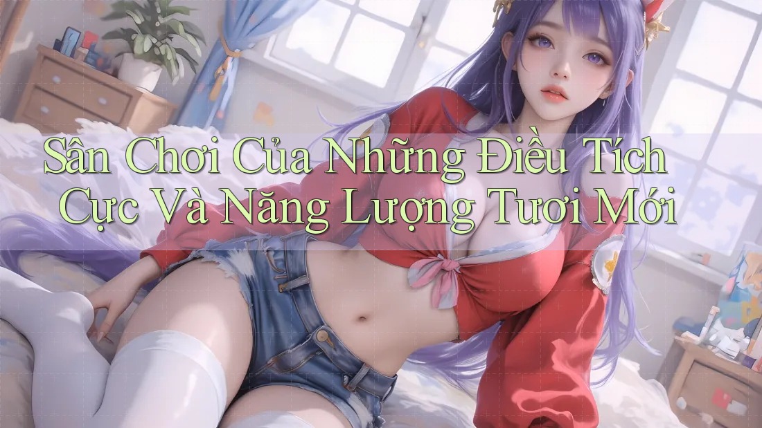 Sân Chơi Của Những Điều Tích Cực Và Năng Lượng Tươi Mới Sân Chơi Của Những Điều Tích Cực Và Năng Lượng Tươi Mới