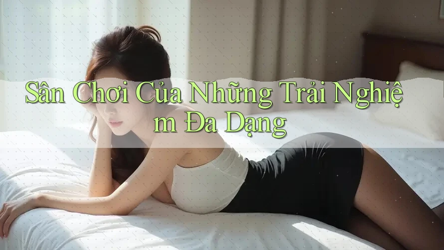 Sân Chơi Của Những Trải Nghiệm Đa Dạng Sân Chơi Của Những Trải Nghiệm Đa Dạng