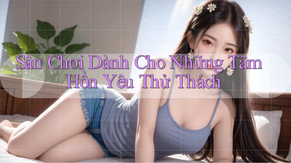 Sân Chơi Dành Cho Những Tâm Hồn Yêu Thử Thách