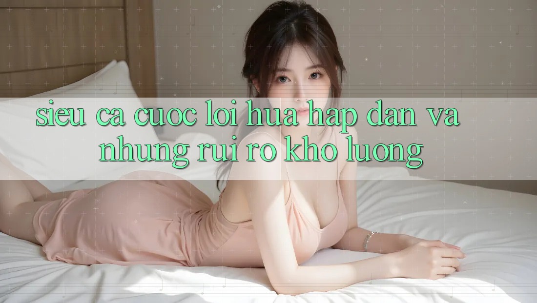 “Siêu cá cược” – Lời hứa hấp dẫn và những rủi ro khó lường “Siêu cá cược” – Lời hứa hấp dẫn và những rủi ro khó lường