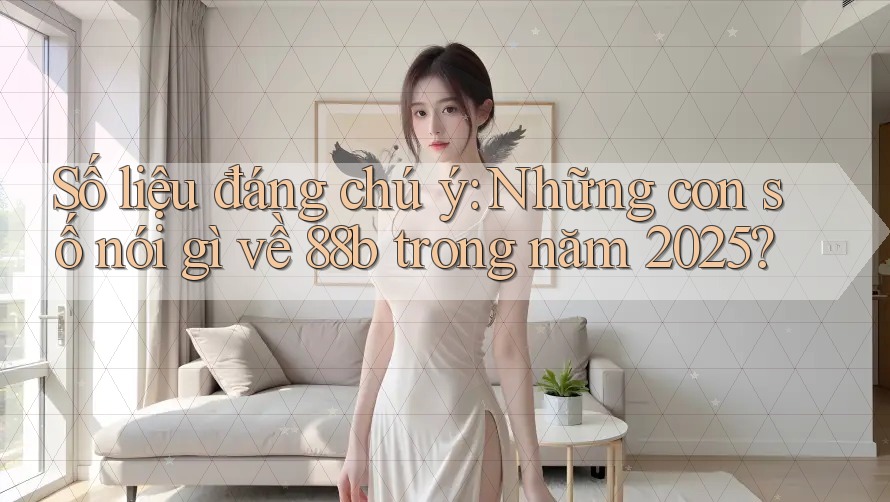 Số liệu đáng chú ý: Những con số nói gì về 88b trong năm 2025? Số liệu đáng chú ý: Những con số nói gì về 88b trong năm 2025?