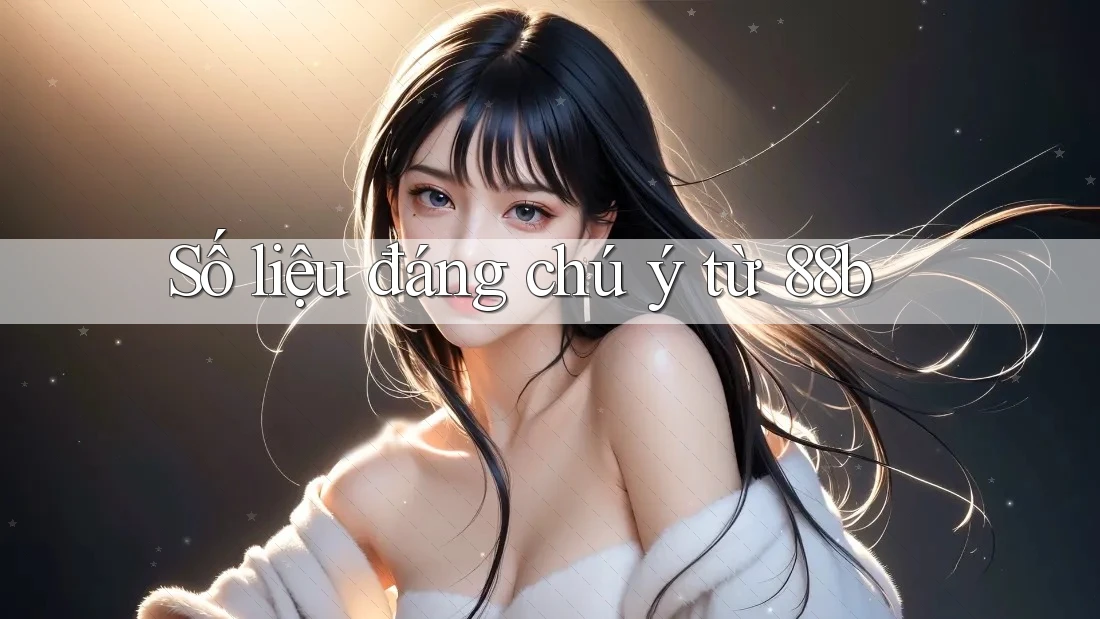 Số liệu đáng chú ý từ 88b Số liệu đáng chú ý từ 88b