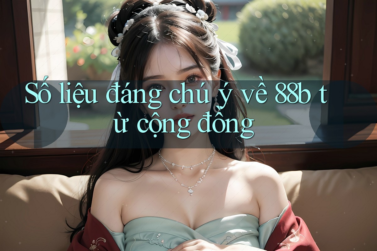 Số liệu đáng chú ý về 88b từ cộng đồng Số liệu đáng chú ý về 88b từ cộng đồng