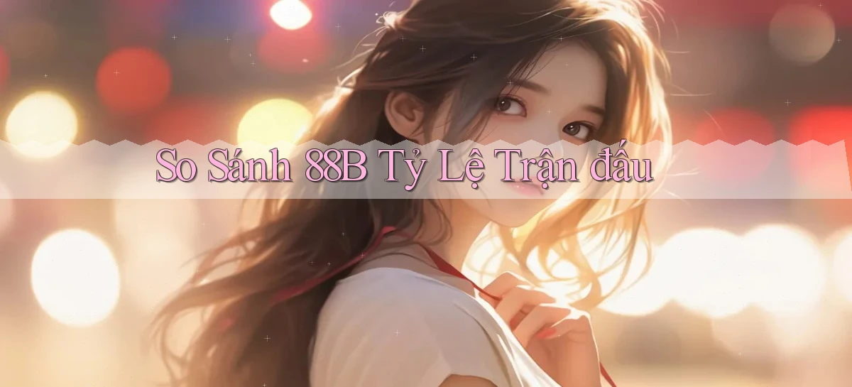 so sánh 88b tỷ lệ trận đấu