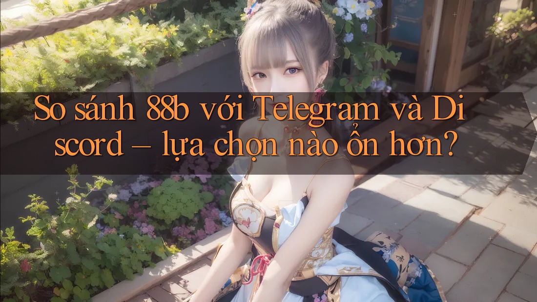 So sánh 88b với Telegram và Discord – lựa chọn nào ổn hơn? So sánh 88b với Telegram và Discord – lựa chọn nào ổn hơn?