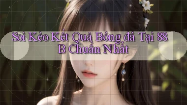 soi kèo kết quả bóng đá tại 88b chuẩn nhất