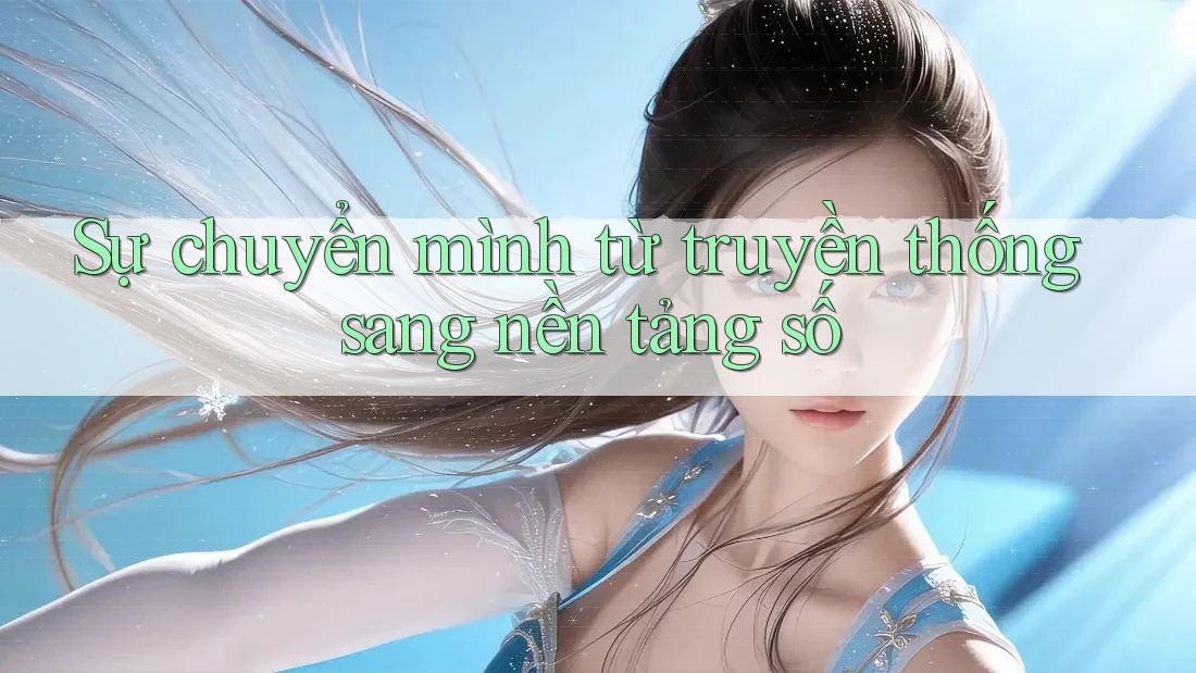 Sự chuyển mình từ truyền thống sang nền tảng số Sự chuyển mình từ truyền thống sang nền tảng số