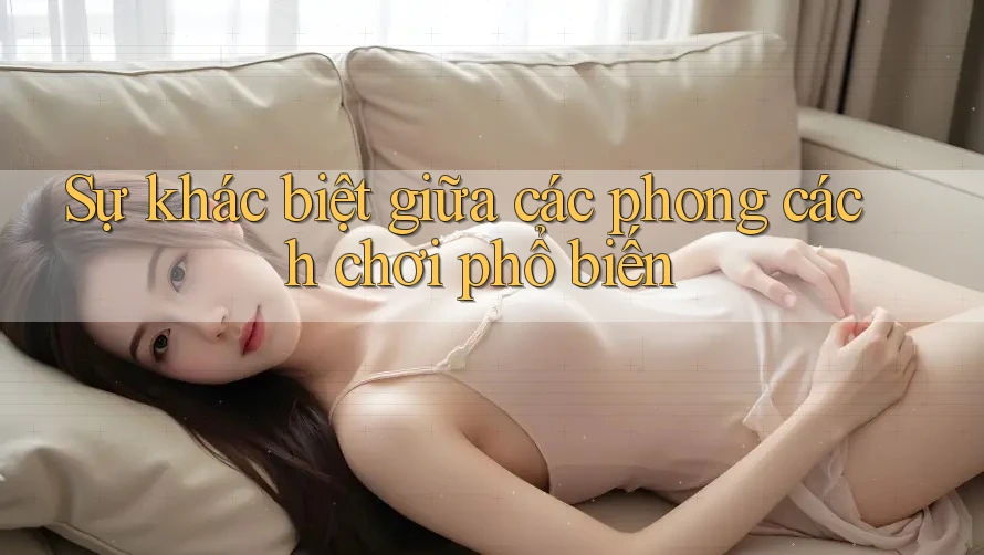 Sự khác biệt giữa các phong cách chơi phổ biến Sự khác biệt giữa các phong cách chơi phổ biến
