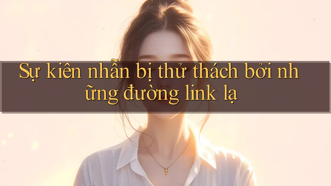 Sự kiên nhẫn bị thử thách bởi những đường link lạ Sự kiên nhẫn bị thử thách bởi những đường link lạ