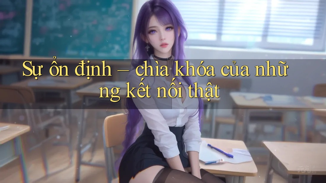 Sự ổn định – chìa khóa của những kết nối thật Sự ổn định – chìa khóa của những kết nối thật