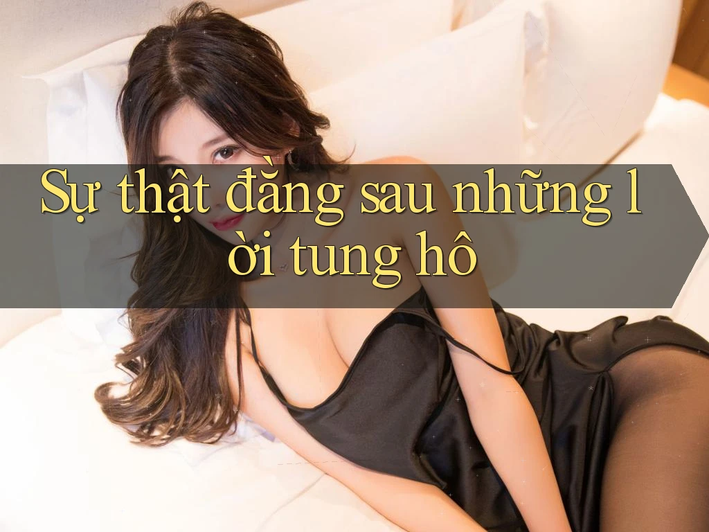 Sự thật đằng sau những lời tung hô Sự thật đằng sau những lời tung hô