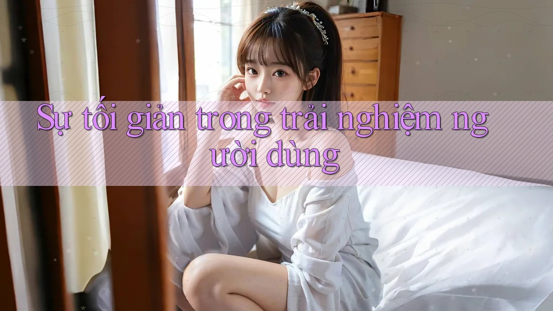 Sự tối giản trong trải nghiệm người dùng Sự tối giản trong trải nghiệm người dùng