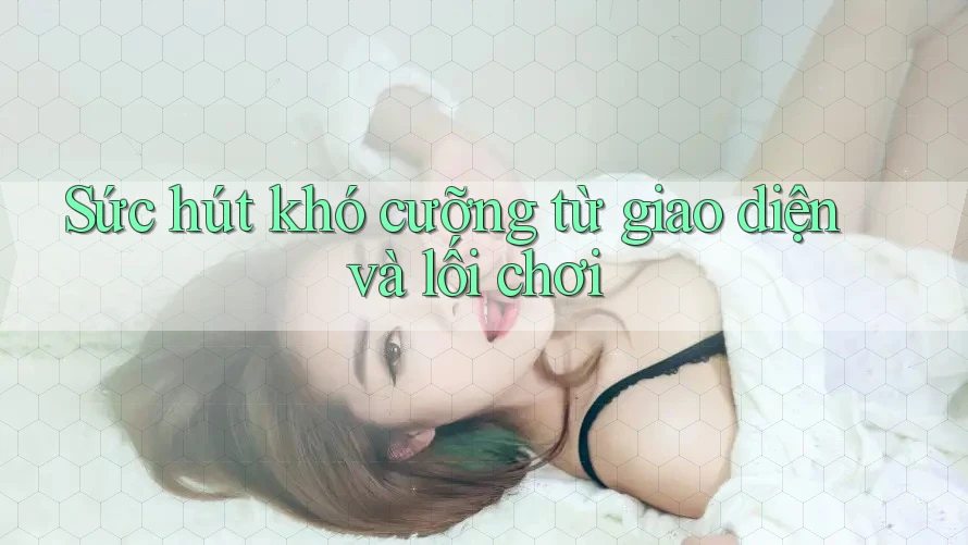 Sức hút khó cưỡng từ giao diện và lối chơi Sức hút khó cưỡng từ giao diện và lối chơi