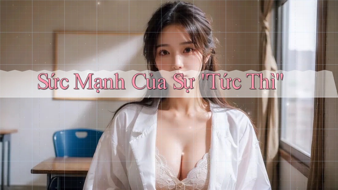 Sức Mạnh Của Sự “Tức Thì”