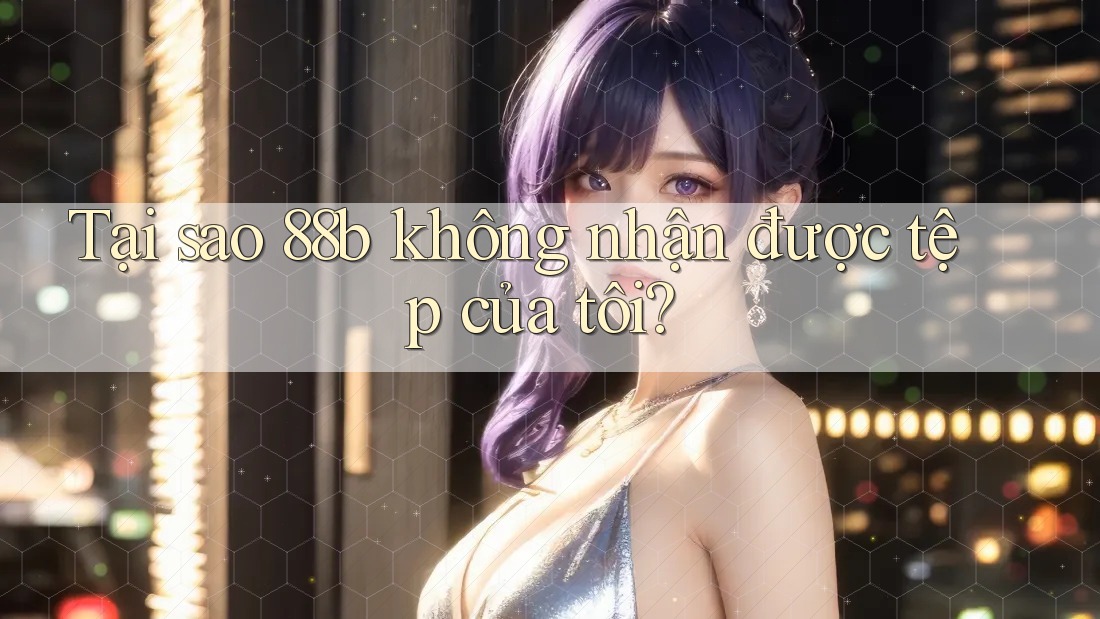 Tại sao 88b không nhận được tệp của tôi? Tại sao 88b không nhận được tệp của tôi?
