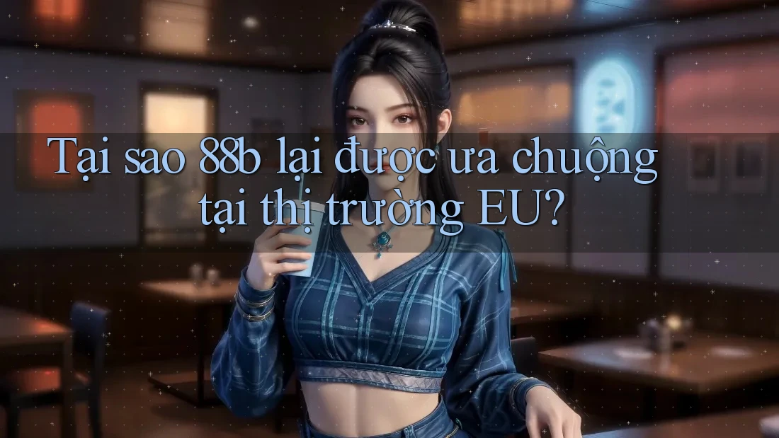 Tại sao 88b lại được ưa chuộng tại thị trường EU?