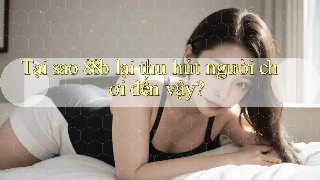 Tại sao 88b lại thu hút người chơi đến vậy?