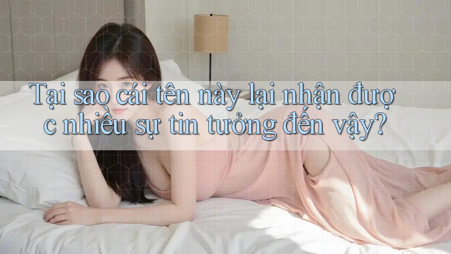 Tại sao cái tên này lại nhận được nhiều sự tin tưởng đến vậy? Tại sao cái tên này lại nhận được nhiều sự tin tưởng đến vậy?