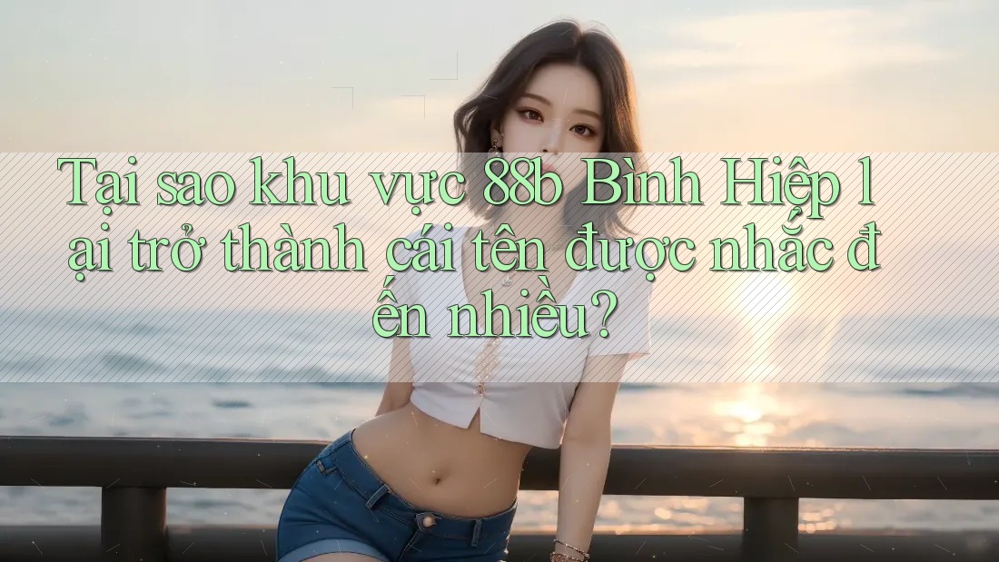 Tại sao khu vực 88b Bình Hiệp lại trở thành cái tên được nhắc đến nhiều? Tại sao khu vực 88b Bình Hiệp lại trở thành cái tên được nhắc đến nhiều?