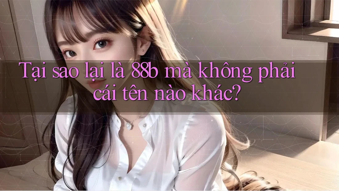 Tại sao lại là 88b mà không phải cái tên nào khác? Tại sao lại là 88b mà không phải cái tên nào khác?
