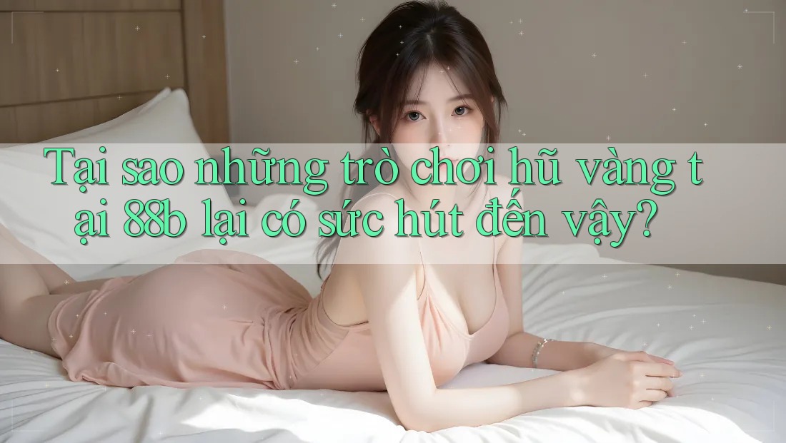 Tại sao những trò chơi hũ vàng tại 88b lại có sức hút đến vậy? Tại sao những trò chơi hũ vàng tại 88b lại có sức hút đến vậy?